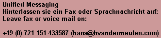 Unified messaging erlaubt die weiterleitung von Fax und Sprachnachrichten auf das E-mail Konto von hans@hvandermeulen.com.                                                                                                                                                Unified messaging allows you to forward a fax or voice message to my e-mail account (hans@hvandermeulen.com).